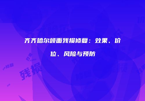 齐齐哈尔颌面残损修复：效果、价位、风险与预防