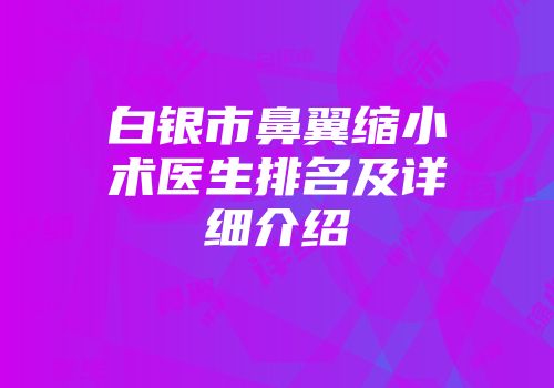 白银市鼻翼缩小术医生排名及详细介绍