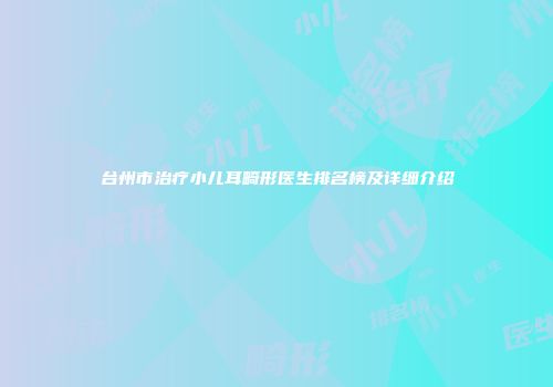台州市治疗小儿耳畸形医生排名榜及详细介绍