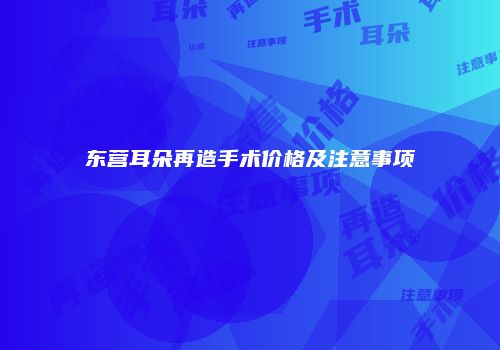 东营耳朵再造手术价格及注意事项
