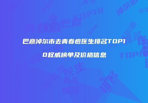 巴彦淖尔市去青春痘医生排名TOP10权威榜单及价格信息