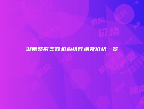 湖南整形美容机构排行榜及价格一览