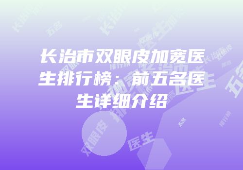 长治市双眼皮加宽医生排行榜：前五名医生详细介绍