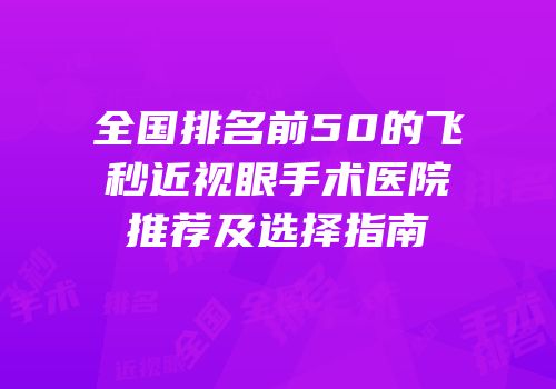 全国排名前50的飞秒近视眼手术医院推荐及选择指南