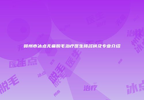 赣州市冰点无痛脱毛治疗医生排名榜及专业介绍
