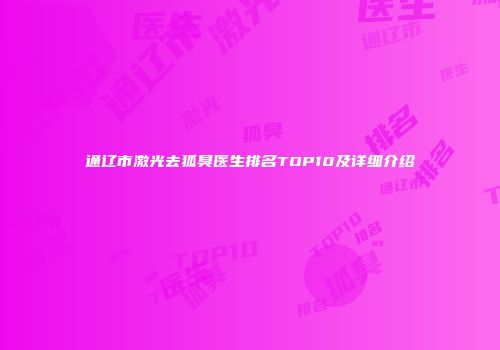 通辽市激光去狐臭医生排名TOP10及详细介绍