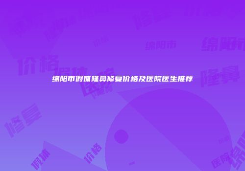 绵阳市假体隆鼻修复价格及医院医生推荐