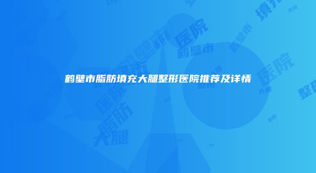 鹤壁市脂肪填充大腿整形医院推荐及详情