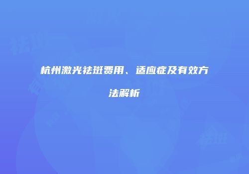 杭州激光祛斑费用、适应症及有效方法解析