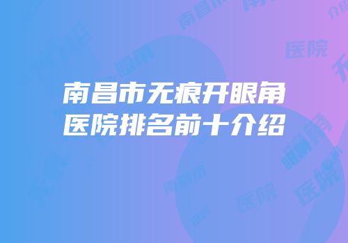 南昌市无痕开眼角医院排名前十介绍