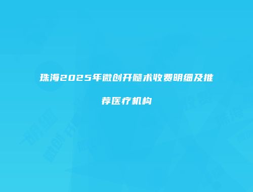 珠海2025年微创开髓术收费明细及推荐医疗机构