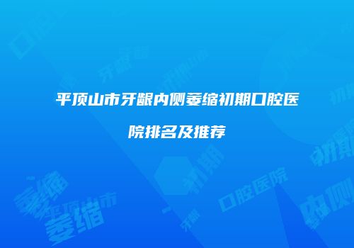 平顶山市牙龈内侧萎缩初期口腔医院排名及推荐