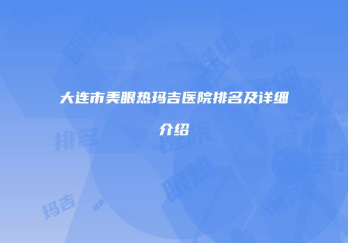 大连市美眼热玛吉医院排名及详细介绍