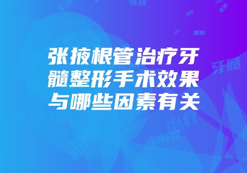张掖根管治疗牙髓整形手术效果与哪些因素有关