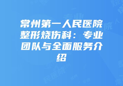 常州第一人民医院整形烧伤科：专业团队与全面服务介绍