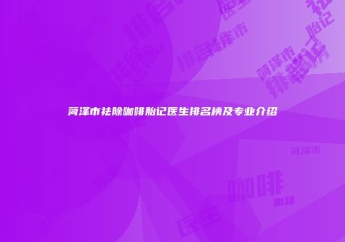 菏泽市祛除咖啡胎记医生排名榜及专业介绍