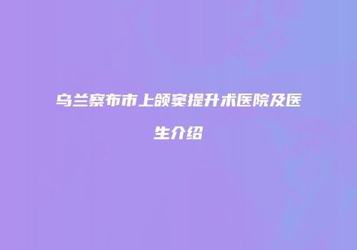 乌兰察布市上颌窦提升术医院及医生介绍
