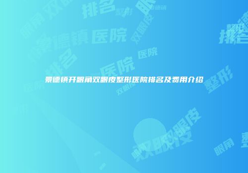 景德镇开眼角双眼皮整形医院排名及费用介绍