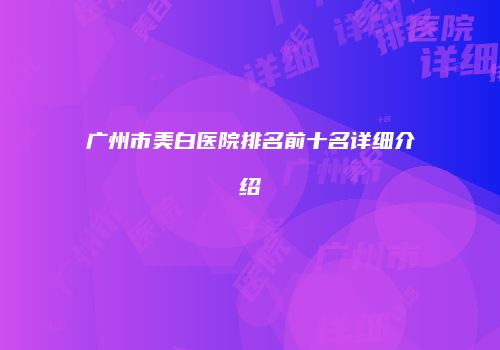 广州市美白医院排名前十名详细介绍