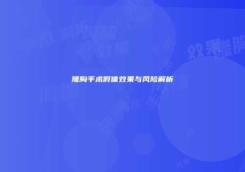 隆胸手术假体效果与风险解析