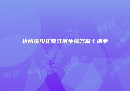 达州市纠正整牙医生排名前十榜单