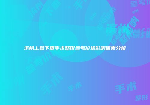 滨州上睑下垂手术整形参考价格影响因素分析