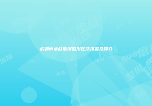 成都市皮肤磨削整形医院排名及简介