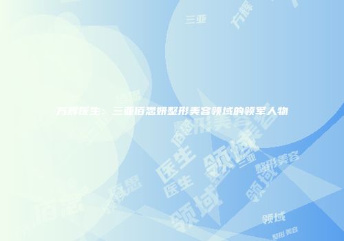 方辉医生：三亚佰思妍整形美容领域的领军人物