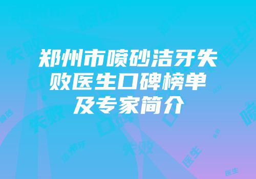 郑州市喷砂洁牙失败医生口碑榜单及专家简介