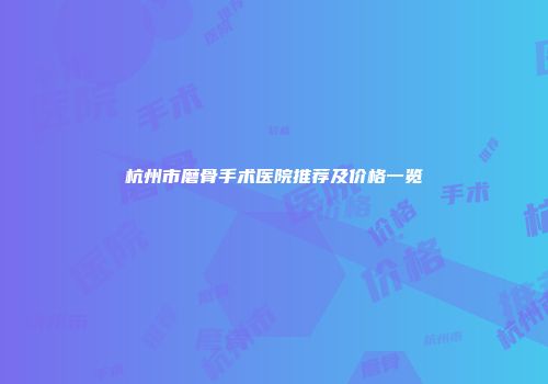 杭州市磨骨手术医院推荐及价格一览