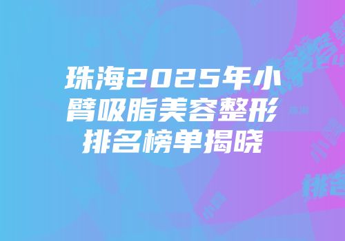 珠海2025年小臂吸脂美容整形排名榜单揭晓