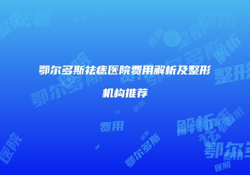 鄂尔多斯祛痣医院费用解析及整形机构推荐