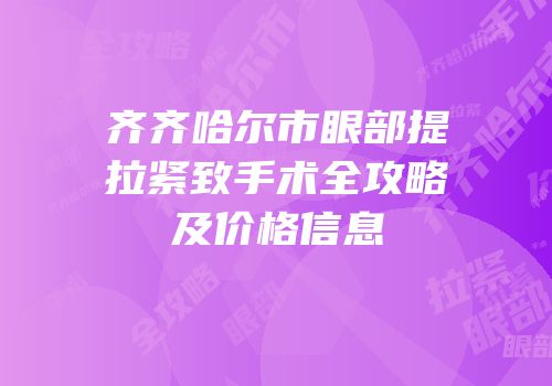 齐齐哈尔市眼部提拉紧致手术全攻略及价格信息