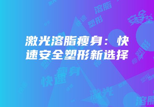 激光溶脂瘦身：快速安全塑形新选择