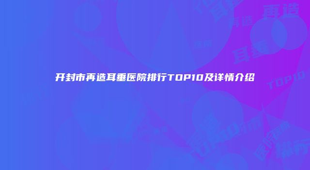 开封市再造耳垂医院排行TOP10及详情介绍