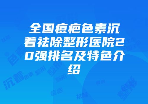 全国痘疤色素沉着祛除整形医院20强排名及特色介绍