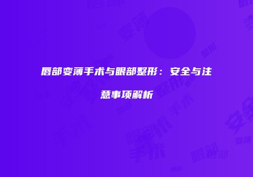 唇部变薄手术与眼部整形：安全与注意事项解析