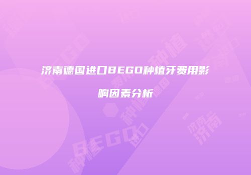 济南德国进口BEGO种植牙费用影响因素分析