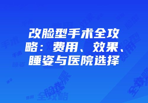 改脸型手术全攻略：费用、效果、睡姿与医院选择