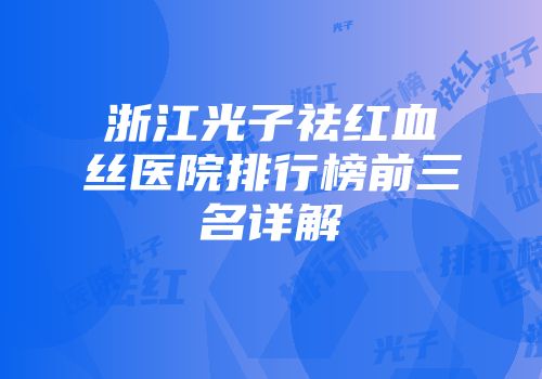 浙江光子祛红血丝医院排行榜前三名详解
