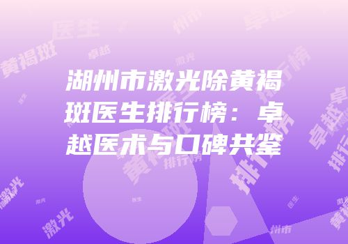 湖州市激光除黄褐斑医生排行榜：卓越医术与口碑共鉴
