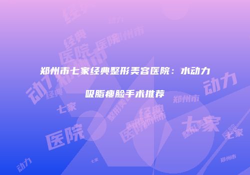 郑州市七家经典整形美容医院：水动力吸脂瘦脸手术推荐