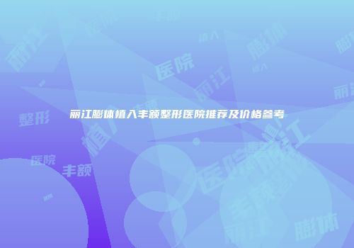 丽江膨体植入丰额整形医院推荐及价格参考