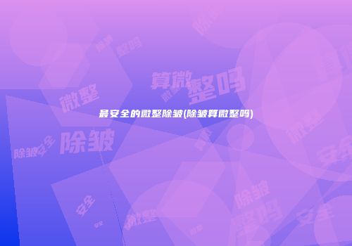 最安全的微整除皱(除皱算微整吗)