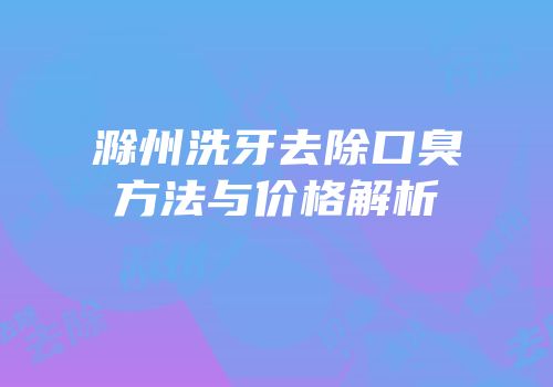 滁州洗牙去除口臭方法与价格解析