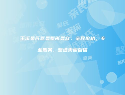 玉溪吴氏嘉美整形美容：亲民价格，专业服务，塑造美丽自信