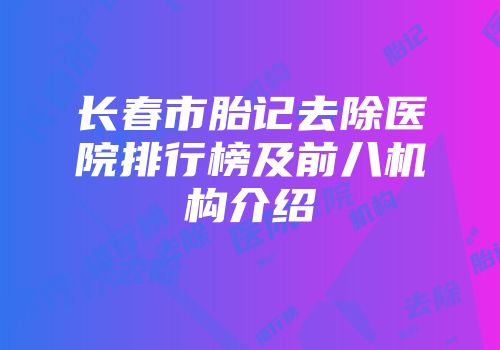 长春市胎记去除医院排行榜及前八机构介绍