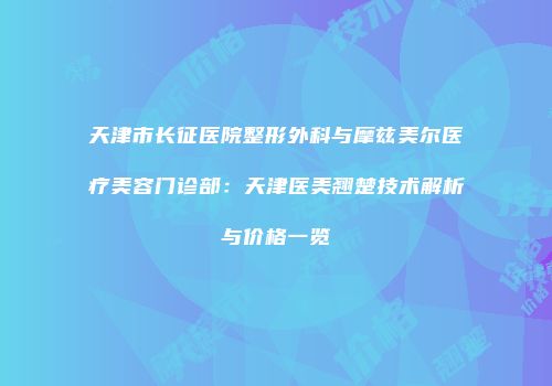 天津市长征医院整形外科与摩兹美尔医疗美容门诊部：天津医美翘楚技术解析与价格一览