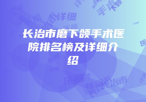 长治市磨下颌手术医院排名榜及详细介绍