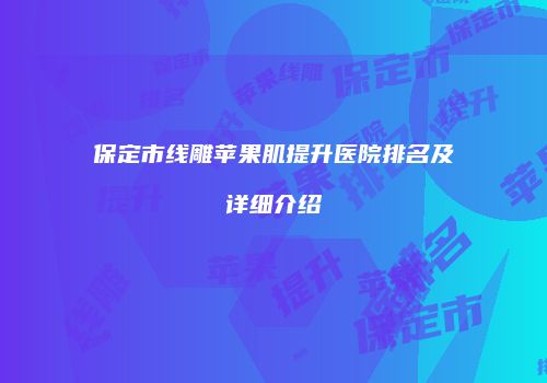 保定市线雕苹果肌提升医院排名及详细介绍
